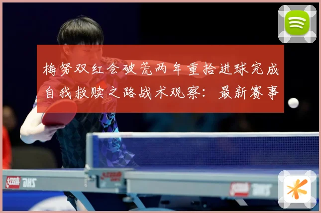 梅努双红会破荒两年重拾进球完成自我救赎之路战术观察：最新赛事动态与深度分析