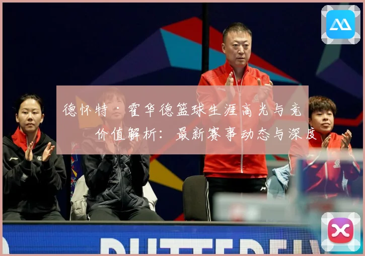 德怀特·霍华德篮球生涯高光与竞技价值解析：最新赛事动态与深度分析