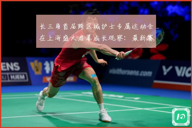 长三角首届跨区域护士专属运动会在上海盛大启幕成长观察：最新赛事动态与深度分析