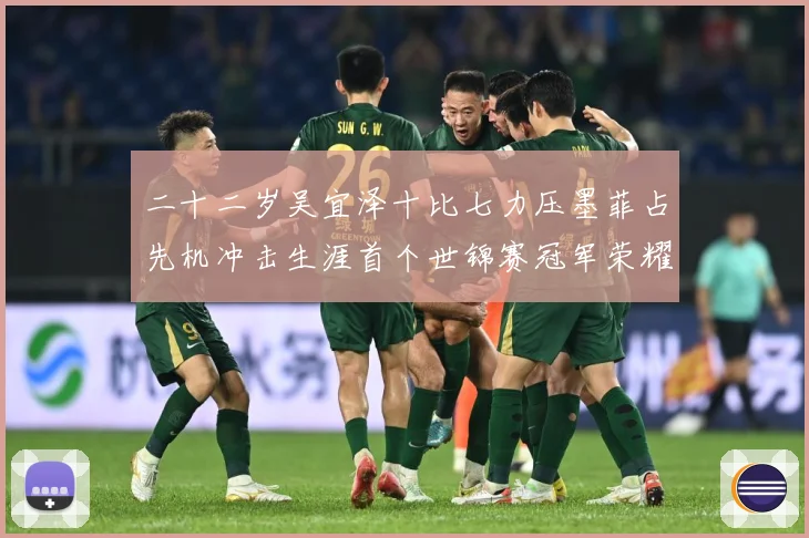 二十二岁吴宜泽十比七力压墨菲占先机冲击生涯首个世锦赛冠军荣耀成长观察：最新赛事动态与深度分析