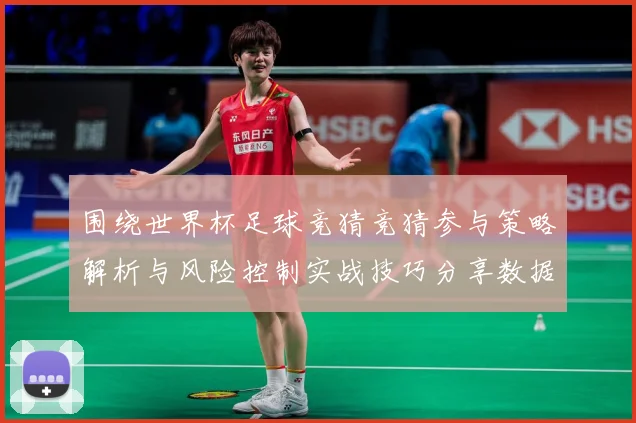围绕世界杯足球竞猜竞猜参与策略解析与风险控制实战技巧分享数据研判：最新赛事动态与深度分析