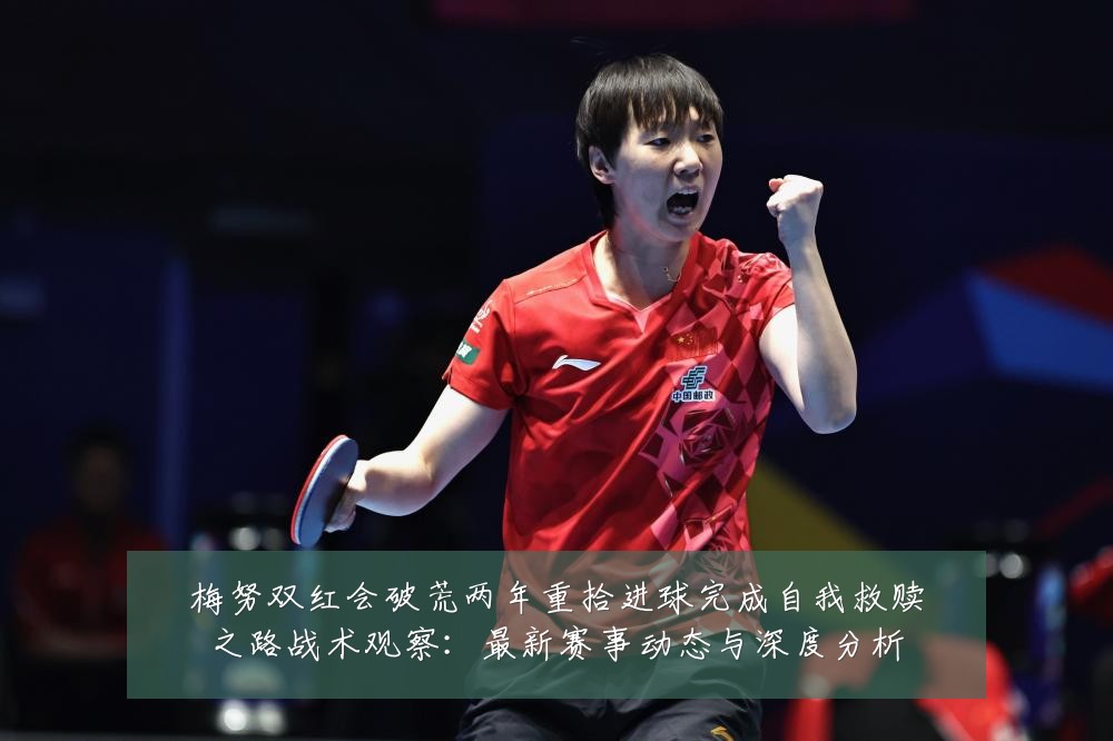 梅努双红会破荒两年重拾进球完成自我救赎之路战术观察:最新赛事动态与深度分析