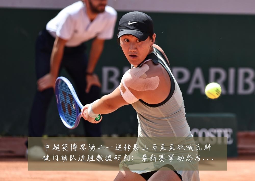 中超英博客场二一逆转泰山马莱莱双响瓦科破门助队连胜数据研判：最新赛事动态与深度分析