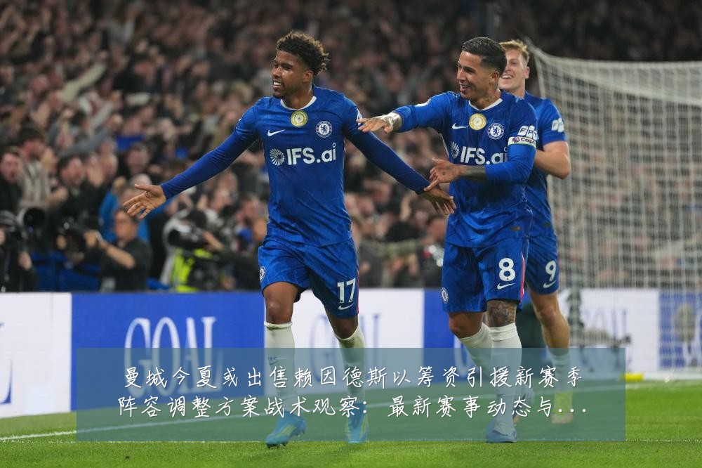 曼城今夏或出售赖因德斯以筹资引援新赛季阵容调整方案战术观察：最新赛事动态与深度分析