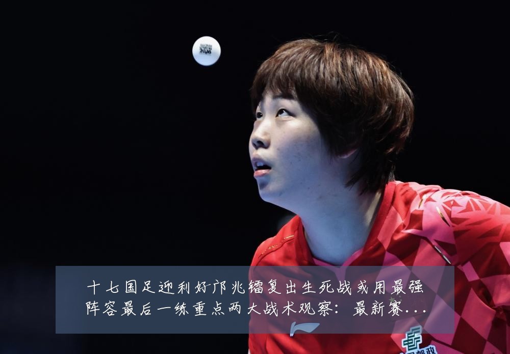 十七国足迎利好邝兆镭复出生死战或用最强阵容最后一练重点两大战术观察：最新赛事动态与深度分析