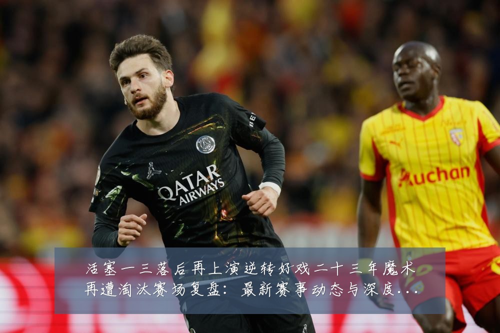 活塞一三落后再上演逆转好戏二十三年魔术再遭淘汰赛场复盘：最新赛事动态与深度分析